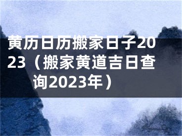 黄历日历搬家日子2023（搬家黄道吉日查询2023年）