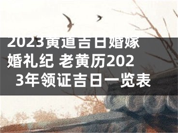 2023黄道吉日婚嫁婚礼纪 老黄历2023年领证吉日一览表