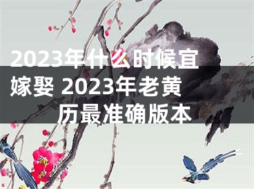 2023年什么时候宜嫁娶 2023年老黄历最准确版本