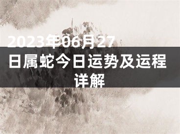 2023年06月27日属蛇今日运势及运程详解