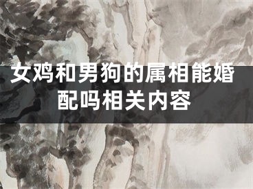 女鸡和男狗的属相能婚配吗相关内容