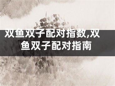 双鱼双子配对指数,双鱼双子配对指南
