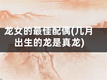 龙女的最佳配偶(几月出生的龙是真龙)