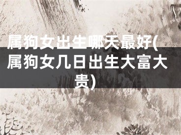 属狗女出生哪天最好(属狗女几日出生大富大贵)