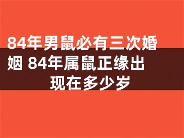 84年男鼠必有三次婚姻 84年属鼠正缘出现在多少岁