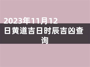 2023年11月12日黄道吉日时辰吉凶查询