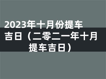 2023年十月份提车吉日（二零二一年十月提车吉日）