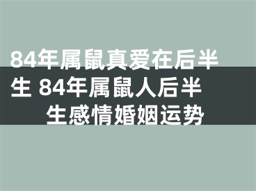 84年属鼠真爱在后半生 84年属鼠人后半生感情婚姻运势