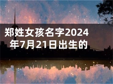 郑姓女孩名字2024年7月21日出生的