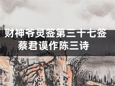 财神爷灵签第三十七签 蔡君谟作陈三诗