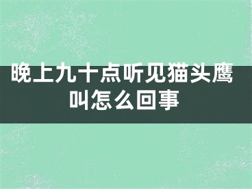 晚上九十点听见猫头鹰叫怎么回事
