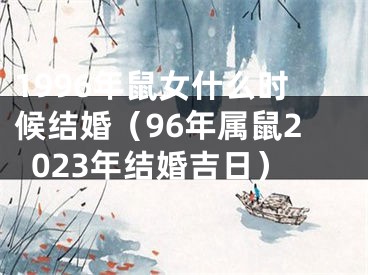 1996年鼠女什么时候结婚（96年属鼠2023年结婚吉日）