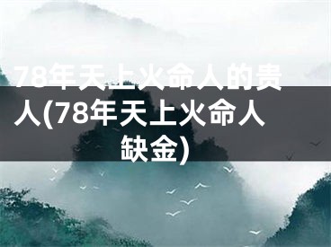 78年天上火命人的贵人(78年天上火命人缺金)