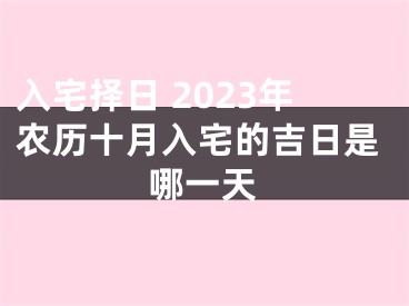 入宅择日 2023年农历十月入宅的吉日是哪一天