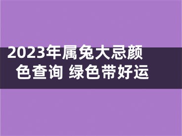 2023年属兔大忌颜色查询 绿色带好运