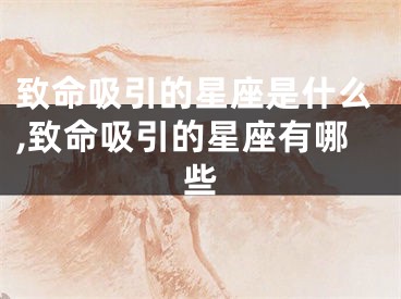致命吸引的星座是什么,致命吸引的星座有哪些