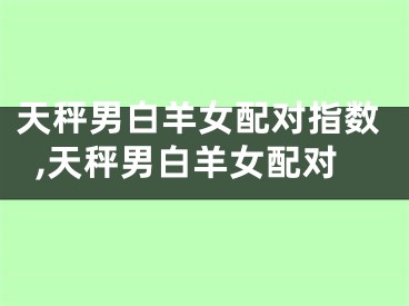 天秤男白羊女配对指数,天秤男白羊女配对