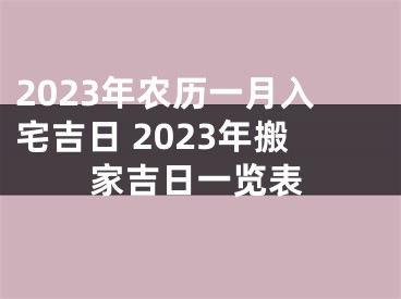 2023年农历一月入宅吉日 2023年搬家吉日一览表