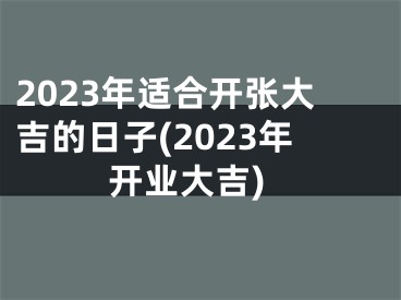 2023年适合开张大吉的日子(2023年开业大吉)