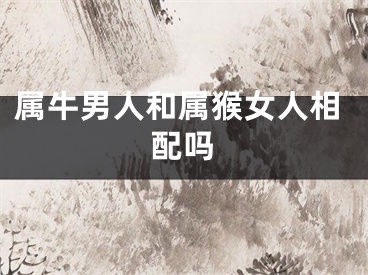 属牛男人和属猴女人相配吗