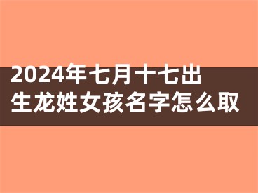 2024年七月十七出生龙姓女孩名字怎么取