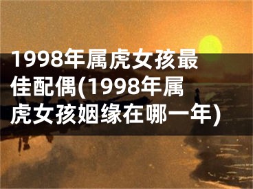 1998年属虎女孩最佳配偶(1998年属虎女孩姻缘在哪一年)