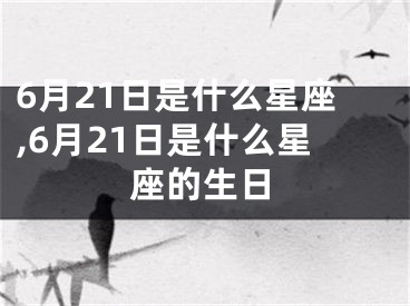 6月21日是什么星座,6月21日是什么星座的生日