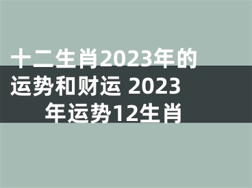 十二生肖2023年的运势和财运 2023年运势12生肖