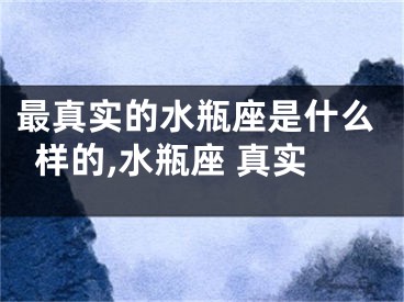 最真实的水瓶座是什么样的,水瓶座 真实
