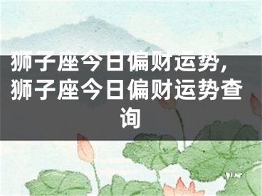 狮子座今日偏财运势,狮子座今日偏财运势查询