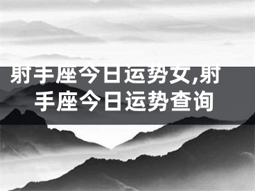 射手座今日运势女,射手座今日运势查询