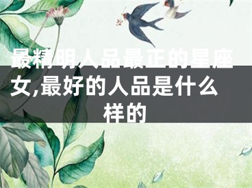 最精明人品最正的星座女,最好的人品是什么样的