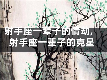 射手座一辈子的情劫,射手座一辈子的克星