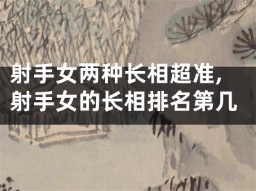 射手女两种长相超准,射手女的长相排名第几
