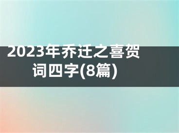 2023年乔迁之喜贺词四字(8篇)