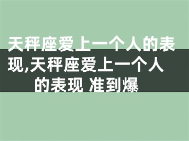 天秤座爱上一个人的表现,天秤座爱上一个人的表现 准到爆