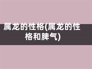 属龙的性格(属龙的性格和脾气)