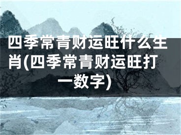 四季常青财运旺什么生肖(四季常青财运旺打一数字)