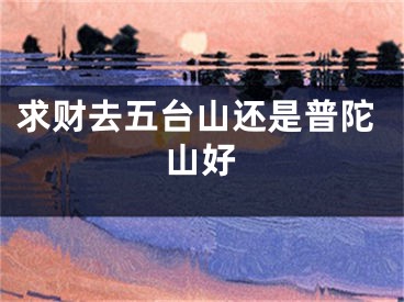 求财去五台山还是普陀山好