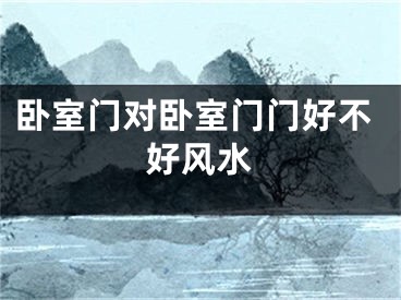 卧室门对卧室门门好不好风水
