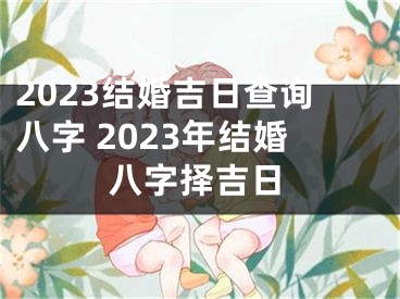 2023结婚吉日查询八字 2023年结婚八字择吉日