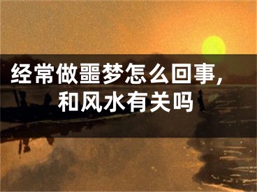 经常做噩梦怎么回事,和风水有关吗