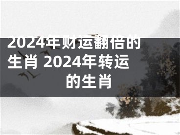 2024年财运翻倍的生肖 2024年转运的生肖