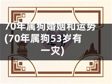 70年属狗婚姻和运势(70年属狗53岁有一灾)