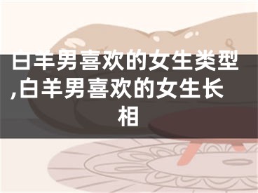 白羊男喜欢的女生类型,白羊男喜欢的女生长相