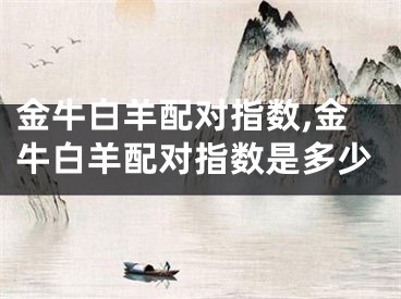 金牛白羊配对指数,金牛白羊配对指数是多少