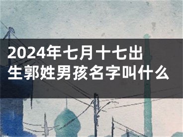 2024年七月十七出生郭姓男孩名字叫什么
