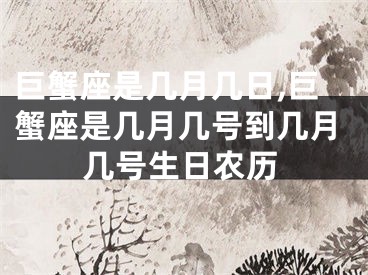 巨蟹座是几月几日,巨蟹座是几月几号到几月几号生日农历