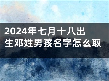 2024年七月十八出生邓姓男孩名字怎么取