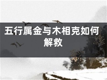五行属金与木相克如何解救